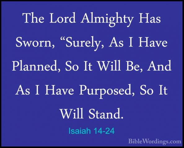 Isaiah 14-24 - The Lord Almighty Has Sworn, "Surely, As I Have PlThe Lord Almighty Has Sworn, "Surely, As I Have Planned, So It Will Be, And As I Have Purposed, So It Will Stand. 