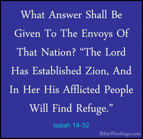 Isaiah 14-32 - What Answer Shall Be Given To The Envoys Of That NWhat Answer Shall Be Given To The Envoys Of That Nation? "The Lord Has Established Zion, And In Her His Afflicted People Will Find Refuge."