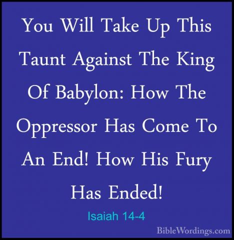 Isaiah 14-4 - You Will Take Up This Taunt Against The King Of BabYou Will Take Up This Taunt Against The King Of Babylon: How The Oppressor Has Come To An End! How His Fury Has Ended! 