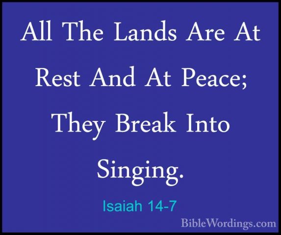 Isaiah 14-7 - All The Lands Are At Rest And At Peace; They BreakAll The Lands Are At Rest And At Peace; They Break Into Singing. 