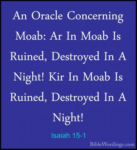 Isaiah 15-1 - An Oracle Concerning Moab: Ar In Moab Is Ruined, DeAn Oracle Concerning Moab: Ar In Moab Is Ruined, Destroyed In A Night! Kir In Moab Is Ruined, Destroyed In A Night! 