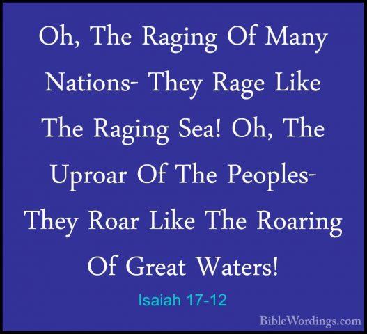 Isaiah 17-12 - Oh, The Raging Of Many Nations- They Rage Like TheOh, The Raging Of Many Nations- They Rage Like The Raging Sea! Oh, The Uproar Of The Peoples- They Roar Like The Roaring Of Great Waters! 