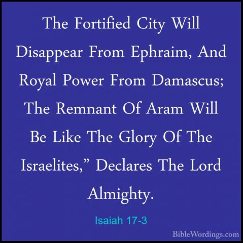 Isaiah 17-3 - The Fortified City Will Disappear From Ephraim, AndThe Fortified City Will Disappear From Ephraim, And Royal Power From Damascus; The Remnant Of Aram Will Be Like The Glory Of The Israelites," Declares The Lord Almighty. 