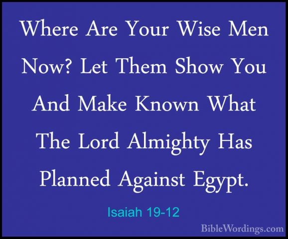 Isaiah 19-12 - Where Are Your Wise Men Now? Let Them Show You AndWhere Are Your Wise Men Now? Let Them Show You And Make Known What The Lord Almighty Has Planned Against Egypt. 