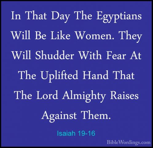Isaiah 19-16 - In That Day The Egyptians Will Be Like Women. TheyIn That Day The Egyptians Will Be Like Women. They Will Shudder With Fear At The Uplifted Hand That The Lord Almighty Raises Against Them. 
