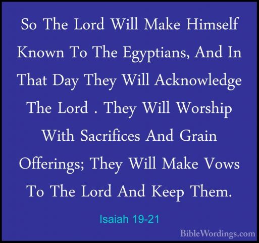 Isaiah 19-21 - So The Lord Will Make Himself Known To The EgyptiaSo The Lord Will Make Himself Known To The Egyptians, And In That Day They Will Acknowledge The Lord . They Will Worship With Sacrifices And Grain Offerings; They Will Make Vows To The Lord And Keep Them. 