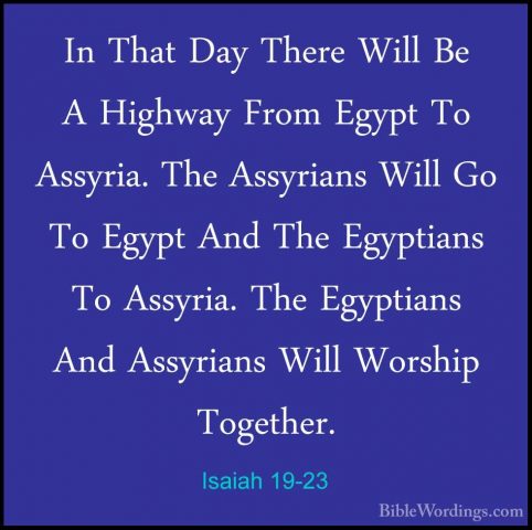 Isaiah 19-23 - In That Day There Will Be A Highway From Egypt ToIn That Day There Will Be A Highway From Egypt To Assyria. The Assyrians Will Go To Egypt And The Egyptians To Assyria. The Egyptians And Assyrians Will Worship Together. 