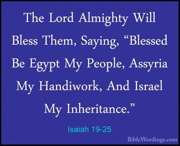 Isaiah 19-25 - The Lord Almighty Will Bless Them, Saying, "BlesseThe Lord Almighty Will Bless Them, Saying, "Blessed Be Egypt My People, Assyria My Handiwork, And Israel My Inheritance."