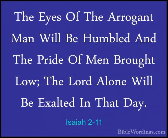 Isaiah 2-11 - The Eyes Of The Arrogant Man Will Be Humbled And ThThe Eyes Of The Arrogant Man Will Be Humbled And The Pride Of Men Brought Low; The Lord Alone Will Be Exalted In That Day. 