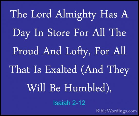Isaiah 2-12 - The Lord Almighty Has A Day In Store For All The PrThe Lord Almighty Has A Day In Store For All The Proud And Lofty, For All That Is Exalted (And They Will Be Humbled), 