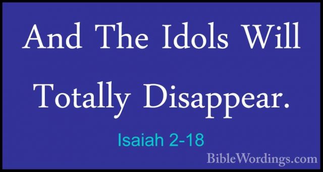 Isaiah 2-18 - And The Idols Will Totally Disappear.And The Idols Will Totally Disappear. 