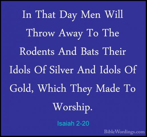 Isaiah 2-20 - In That Day Men Will Throw Away To The Rodents AndIn That Day Men Will Throw Away To The Rodents And Bats Their Idols Of Silver And Idols Of Gold, Which They Made To Worship. 
