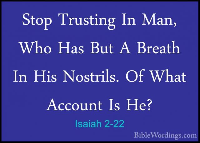 Isaiah 2-22 - Stop Trusting In Man, Who Has But A Breath In His NStop Trusting In Man, Who Has But A Breath In His Nostrils. Of What Account Is He?