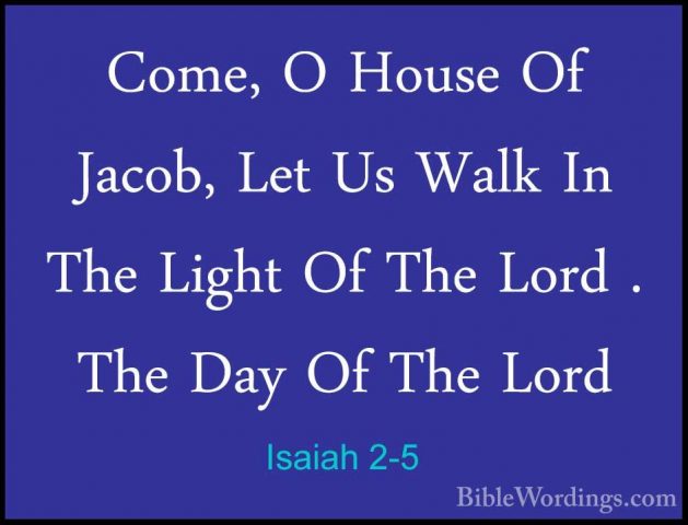 Isaiah 2-5 - Come, O House Of Jacob, Let Us Walk In The Light OfCome, O House Of Jacob, Let Us Walk In The Light Of The Lord . The Day Of The Lord 