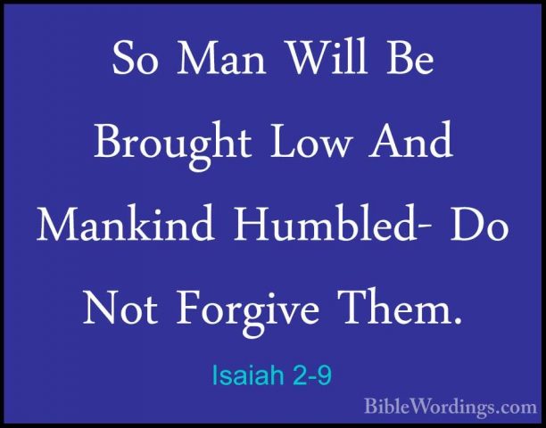 Isaiah 2-9 - So Man Will Be Brought Low And Mankind Humbled- Do NSo Man Will Be Brought Low And Mankind Humbled- Do Not Forgive Them. 