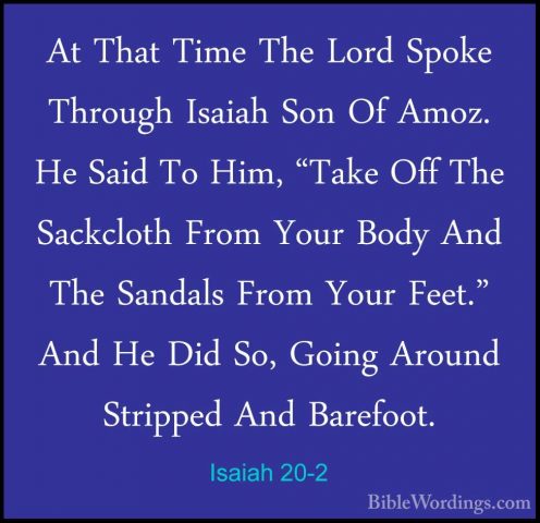 Isaiah 20-2 - At That Time The Lord Spoke Through Isaiah Son Of AAt That Time The Lord Spoke Through Isaiah Son Of Amoz. He Said To Him, "Take Off The Sackcloth From Your Body And The Sandals From Your Feet." And He Did So, Going Around Stripped And Barefoot. 