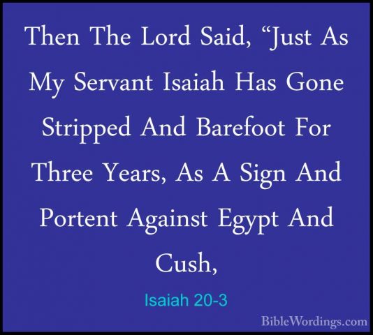 Isaiah 20-3 - Then The Lord Said, "Just As My Servant Isaiah HasThen The Lord Said, "Just As My Servant Isaiah Has Gone Stripped And Barefoot For Three Years, As A Sign And Portent Against Egypt And Cush, 