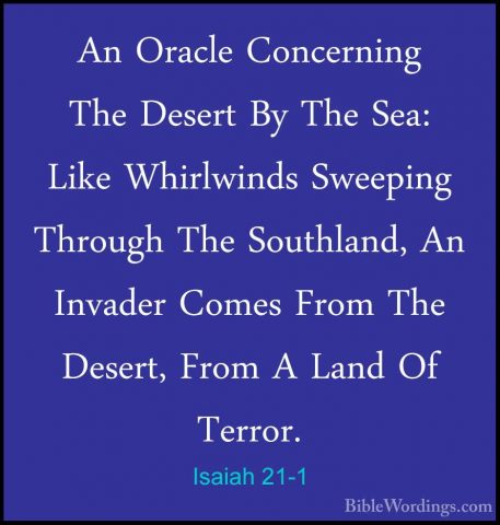 Isaiah 21-1 - An Oracle Concerning The Desert By The Sea: Like WhAn Oracle Concerning The Desert By The Sea: Like Whirlwinds Sweeping Through The Southland, An Invader Comes From The Desert, From A Land Of Terror. 