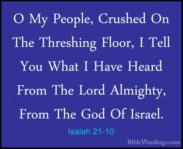 Isaiah 21-10 - O My People, Crushed On The Threshing Floor, I TelO My People, Crushed On The Threshing Floor, I Tell You What I Have Heard From The Lord Almighty, From The God Of Israel. 