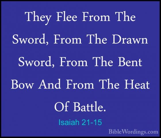 Isaiah 21-15 - They Flee From The Sword, From The Drawn Sword, FrThey Flee From The Sword, From The Drawn Sword, From The Bent Bow And From The Heat Of Battle. 
