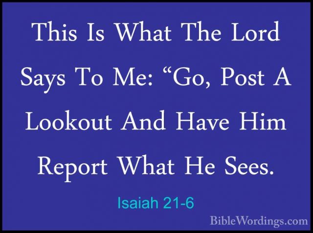 Isaiah 21-6 - This Is What The Lord Says To Me: "Go, Post A LookoThis Is What The Lord Says To Me: "Go, Post A Lookout And Have Him Report What He Sees. 