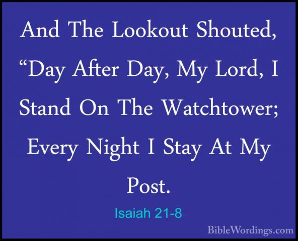 Isaiah 21-8 - And The Lookout Shouted, "Day After Day, My Lord, IAnd The Lookout Shouted, "Day After Day, My Lord, I Stand On The Watchtower; Every Night I Stay At My Post. 