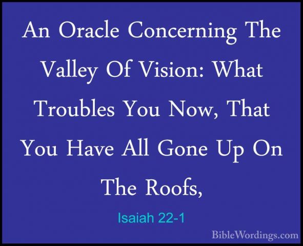 Isaiah 22-1 - An Oracle Concerning The Valley Of Vision: What TroAn Oracle Concerning The Valley Of Vision: What Troubles You Now, That You Have All Gone Up On The Roofs, 