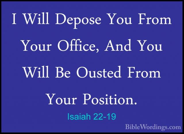 Isaiah 22-19 - I Will Depose You From Your Office, And You Will BI Will Depose You From Your Office, And You Will Be Ousted From Your Position. 