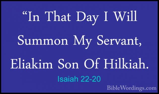 Isaiah 22-20 - "In That Day I Will Summon My Servant, Eliakim Son"In That Day I Will Summon My Servant, Eliakim Son Of Hilkiah. 
