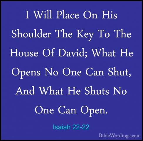 Isaiah 22-22 - I Will Place On His Shoulder The Key To The HouseI Will Place On His Shoulder The Key To The House Of David; What He Opens No One Can Shut, And What He Shuts No One Can Open. 