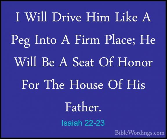 Isaiah 22-23 - I Will Drive Him Like A Peg Into A Firm Place; HeI Will Drive Him Like A Peg Into A Firm Place; He Will Be A Seat Of Honor For The House Of His Father. 