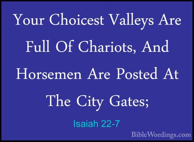 Isaiah 22-7 - Your Choicest Valleys Are Full Of Chariots, And HorYour Choicest Valleys Are Full Of Chariots, And Horsemen Are Posted At The City Gates; 