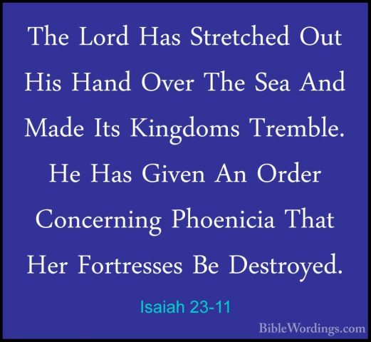Isaiah 23-11 - The Lord Has Stretched Out His Hand Over The Sea AThe Lord Has Stretched Out His Hand Over The Sea And Made Its Kingdoms Tremble. He Has Given An Order Concerning Phoenicia That Her Fortresses Be Destroyed. 