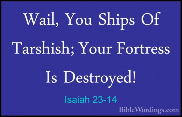 Isaiah 23-14 - Wail, You Ships Of Tarshish; Your Fortress Is DestWail, You Ships Of Tarshish; Your Fortress Is Destroyed! 
