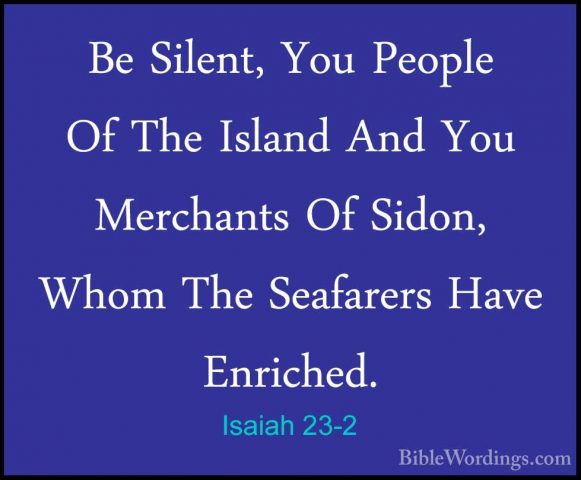 Isaiah 23-2 - Be Silent, You People Of The Island And You MerchanBe Silent, You People Of The Island And You Merchants Of Sidon, Whom The Seafarers Have Enriched. 