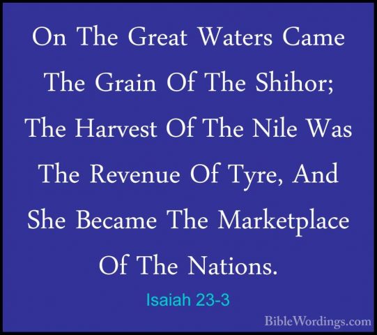 Isaiah 23-3 - On The Great Waters Came The Grain Of The Shihor; TOn The Great Waters Came The Grain Of The Shihor; The Harvest Of The Nile Was The Revenue Of Tyre, And She Became The Marketplace Of The Nations. 