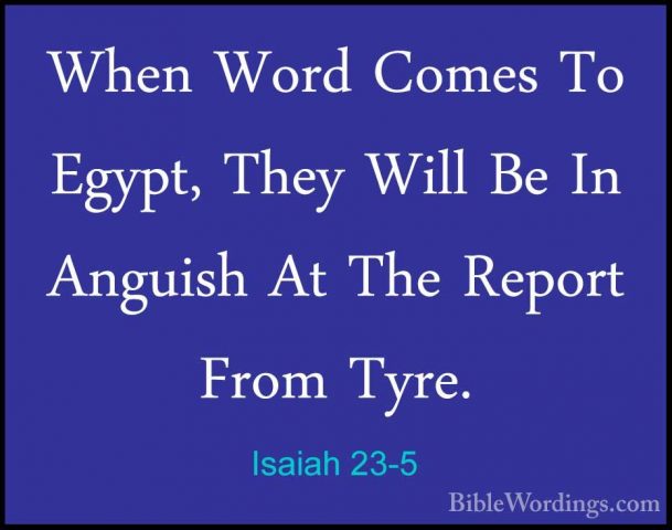 Isaiah 23-5 - When Word Comes To Egypt, They Will Be In Anguish AWhen Word Comes To Egypt, They Will Be In Anguish At The Report From Tyre. 