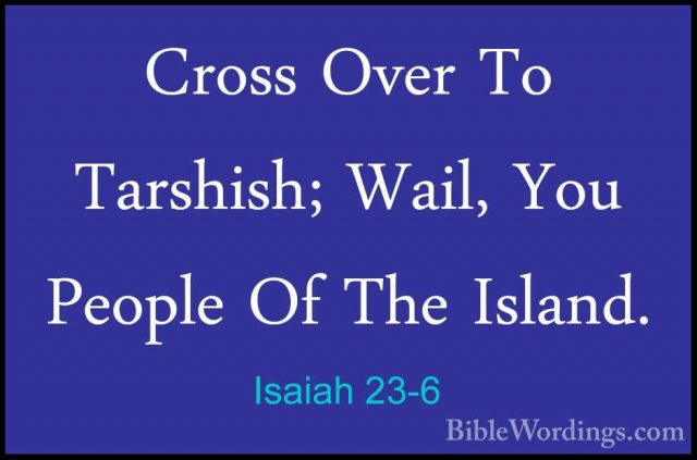 Isaiah 23-6 - Cross Over To Tarshish; Wail, You People Of The IslCross Over To Tarshish; Wail, You People Of The Island. 