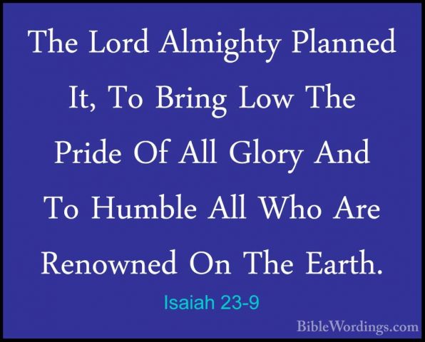 Isaiah 23-9 - The Lord Almighty Planned It, To Bring Low The PridThe Lord Almighty Planned It, To Bring Low The Pride Of All Glory And To Humble All Who Are Renowned On The Earth. 