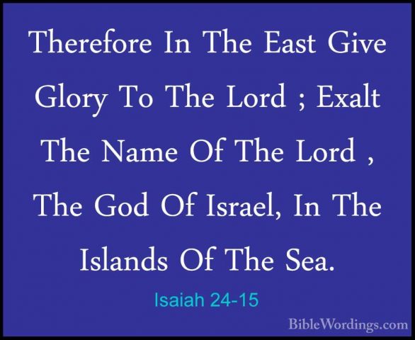 Isaiah 24-15 - Therefore In The East Give Glory To The Lord ; ExaTherefore In The East Give Glory To The Lord ; Exalt The Name Of The Lord , The God Of Israel, In The Islands Of The Sea. 