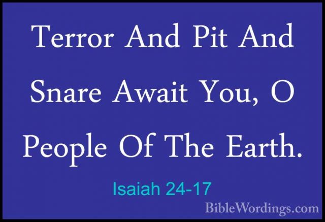Isaiah 24-17 - Terror And Pit And Snare Await You, O People Of ThTerror And Pit And Snare Await You, O People Of The Earth. 