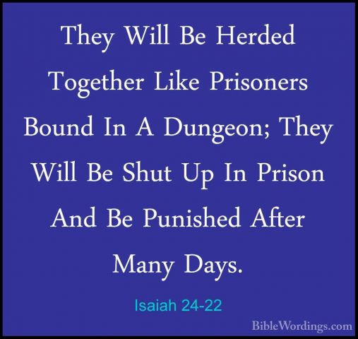 Isaiah 24-22 - They Will Be Herded Together Like Prisoners BoundThey Will Be Herded Together Like Prisoners Bound In A Dungeon; They Will Be Shut Up In Prison And Be Punished After Many Days. 