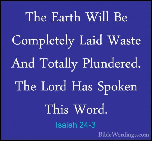 Isaiah 24-3 - The Earth Will Be Completely Laid Waste And TotallyThe Earth Will Be Completely Laid Waste And Totally Plundered. The Lord Has Spoken This Word. 