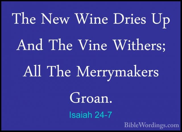 Isaiah 24-7 - The New Wine Dries Up And The Vine Withers; All TheThe New Wine Dries Up And The Vine Withers; All The Merrymakers Groan. 