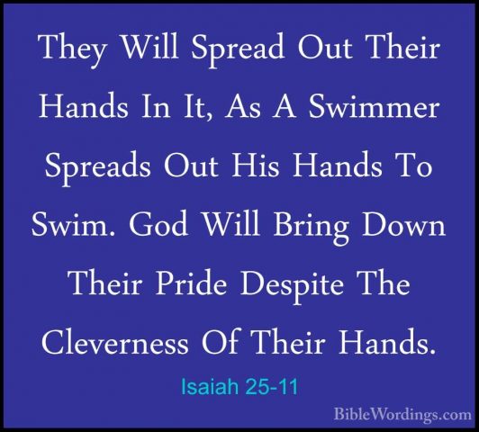 Isaiah 25-11 - They Will Spread Out Their Hands In It, As A SwimmThey Will Spread Out Their Hands In It, As A Swimmer Spreads Out His Hands To Swim. God Will Bring Down Their Pride Despite The Cleverness Of Their Hands. 