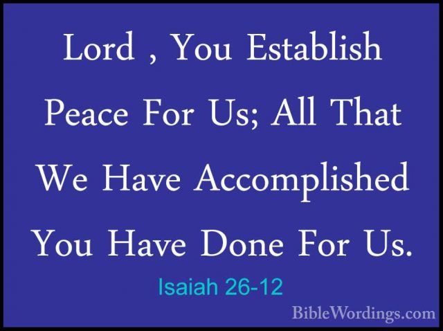 Isaiah 26-12 - Lord , You Establish Peace For Us; All That We HavLord , You Establish Peace For Us; All That We Have Accomplished You Have Done For Us. 