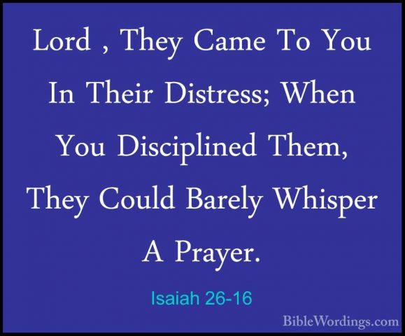 Isaiah 26-16 - Lord , They Came To You In Their Distress; When YoLord , They Came To You In Their Distress; When You Disciplined Them, They Could Barely Whisper A Prayer. 