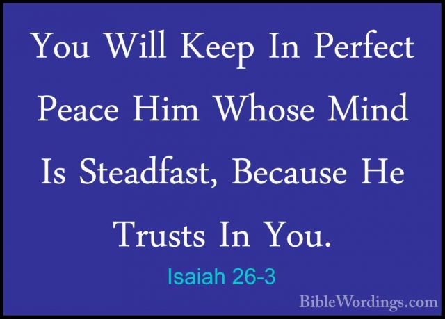 Isaiah 26-3 - You Will Keep In Perfect Peace Him Whose Mind Is StYou Will Keep In Perfect Peace Him Whose Mind Is Steadfast, Because He Trusts In You. 