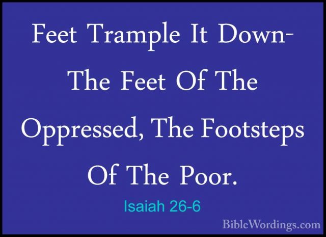 Isaiah 26-6 - Feet Trample It Down- The Feet Of The Oppressed, ThFeet Trample It Down- The Feet Of The Oppressed, The Footsteps Of The Poor. 