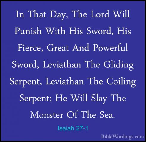 Isaiah 27-1 - In That Day, The Lord Will Punish With His Sword, HIn That Day, The Lord Will Punish With His Sword, His Fierce, Great And Powerful Sword, Leviathan The Gliding Serpent, Leviathan The Coiling Serpent; He Will Slay The Monster Of The Sea. 
